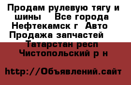 Продам рулевую тягу и шины. - Все города, Нефтекамск г. Авто » Продажа запчастей   . Татарстан респ.,Чистопольский р-н